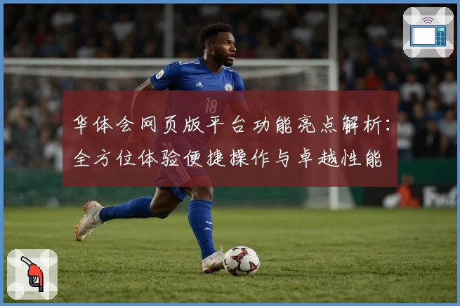 华体会网页版平台功能亮点解析：全方位体验便捷操作与卓越性能