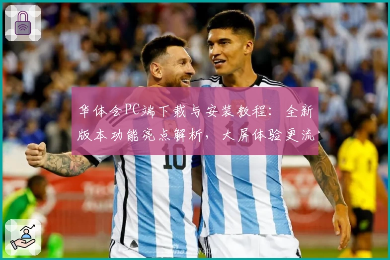 华体会PC端下载与安装教程：全新版本功能亮点解析，大屏体验更流畅