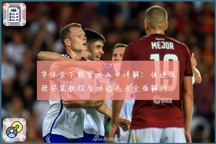 华体会下载官方入口详解：快速注册安装教程与功能亮点全面解析
