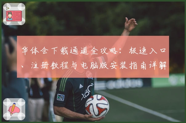 华体会下载通道全攻略：极速入口、注册教程与电脑版安装指南详解