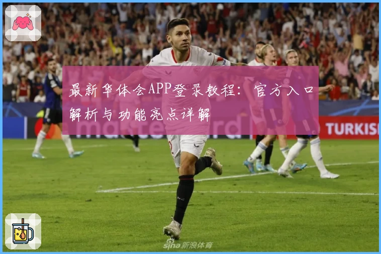 最新华体会APP登录教程：官方入口解析与功能亮点详解