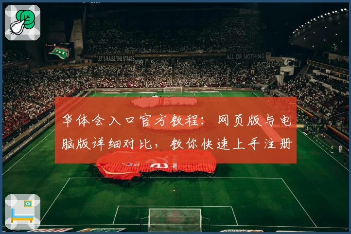 华体会入口官方教程：网页版与电脑版详细对比，教你快速上手注册与使用