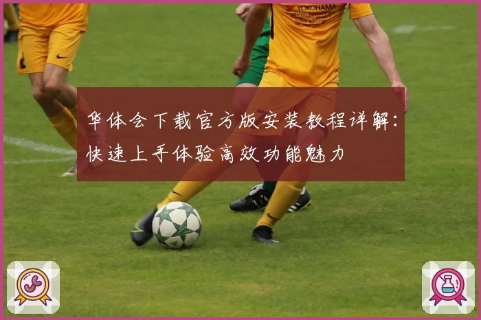 华体会下载官方版安装教程详解：快速上手体验高效功能魅力