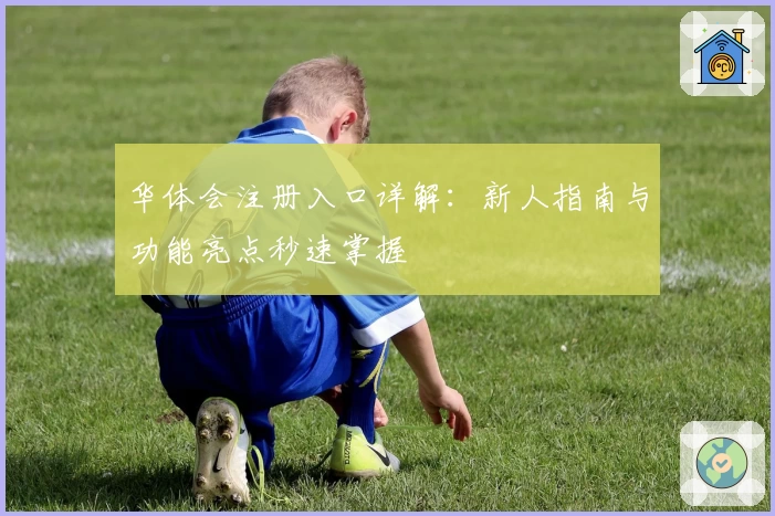 华体会注册入口详解：新人指南与功能亮点秒速掌握