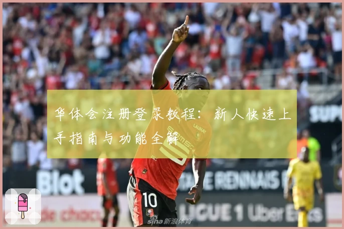 华体会注册登录教程：新人快速上手指南与功能全解