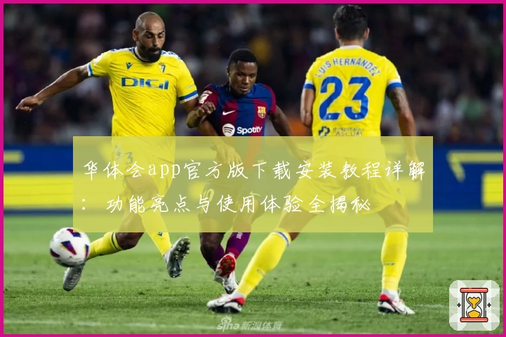 华体会app官方版下载安装教程详解：功能亮点与使用体验全揭秘