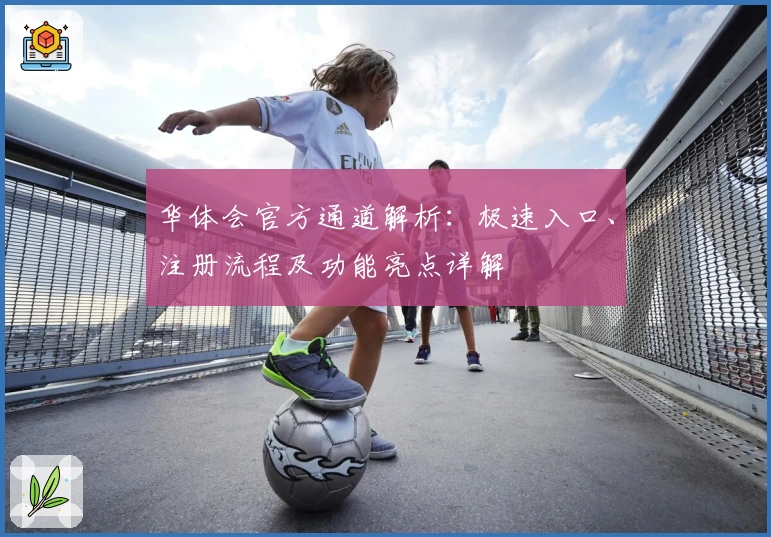 华体会官方通道解析：极速入口、注册流程及功能亮点详解