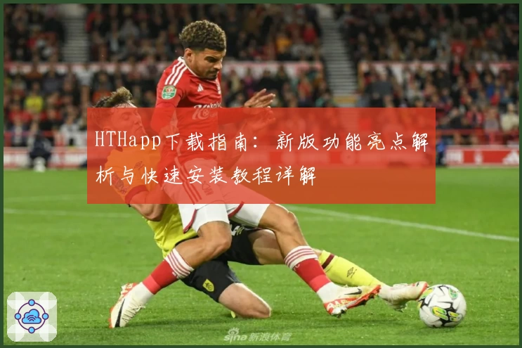 HTHapp下载指南：新版功能亮点解析与快速安装教程详解