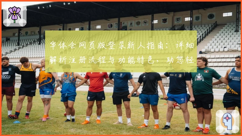 华体会网页版登录新人指南：详细解析注册流程与功能特色，助您轻松上手