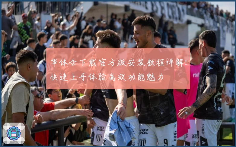 华体会下载官方版安装教程详解：快速上手体验高效功能魅力