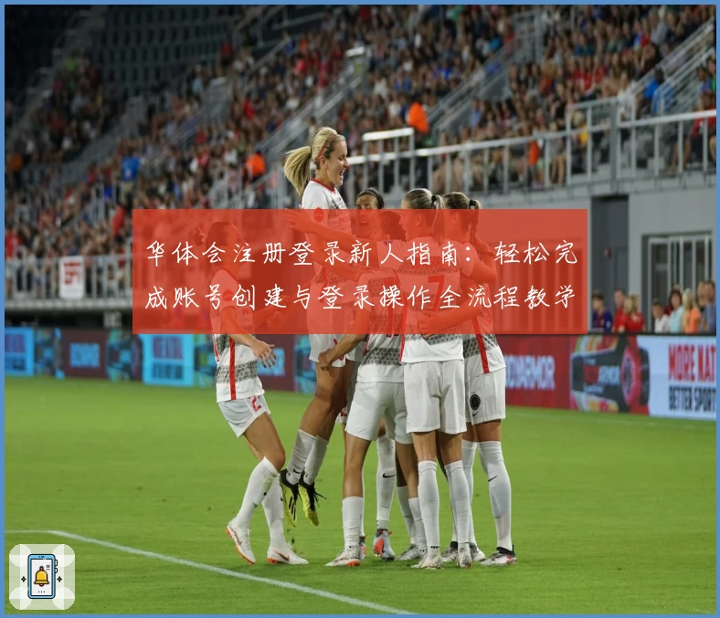 华体会注册登录新人指南：轻松完成账号创建与登录操作全流程教学