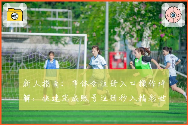 新人指南：华体会注册入口操作详解，快速完成账号注册秒入精彩世界
