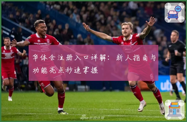 华体会注册入口详解：新人指南与功能亮点秒速掌握