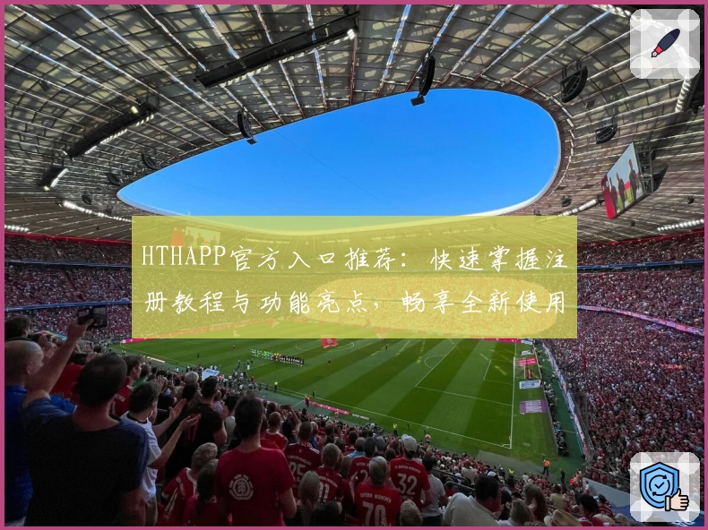 HTHAPP官方入口推荐：快速掌握注册教程与功能亮点，畅享全新使用体验