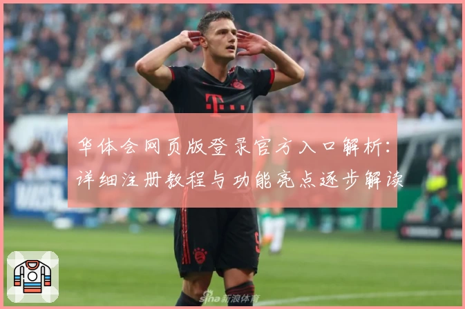 华体会网页版登录官方入口解析：详细注册教程与功能亮点逐步解读