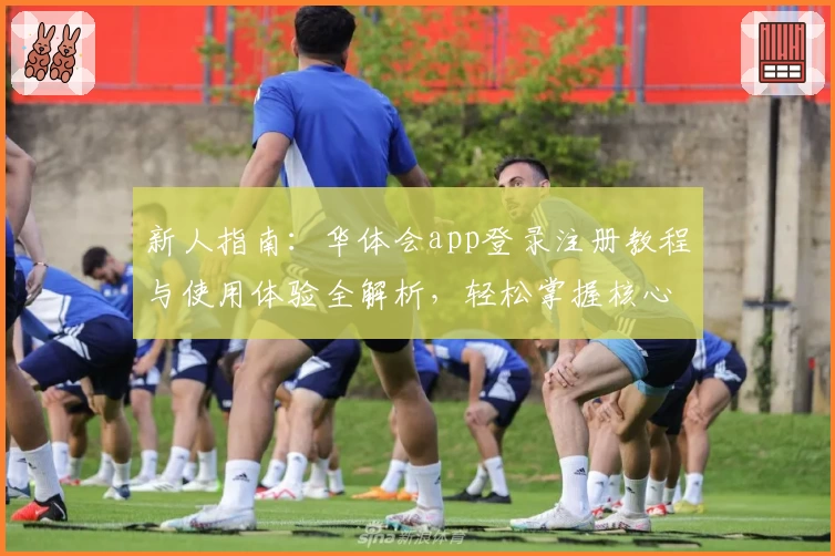 新人指南:华体会app登录注册教程与使用体验全解析,轻松掌握核心功能