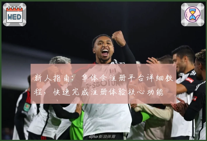 新人指南：华体会注册平台详细教程，快速完成注册体验核心功能