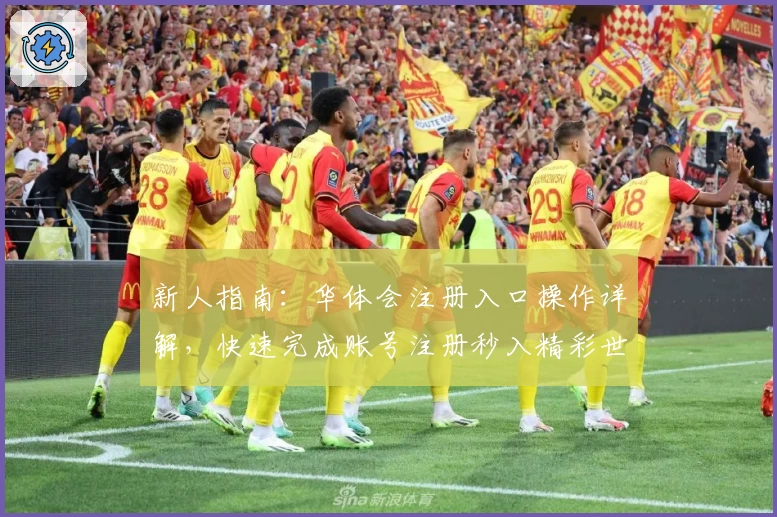 新人指南：华体会注册入口操作详解，快速完成账号注册秒入精彩世界