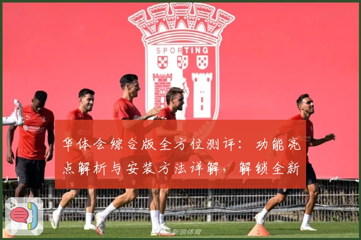 华体会综合版全方位测评：功能亮点解析与安装方法详解，解锁全新体验