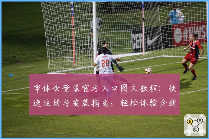 华体会登录官方入口图文教程：快速注册与安装指南，轻松体验全新功能亮点