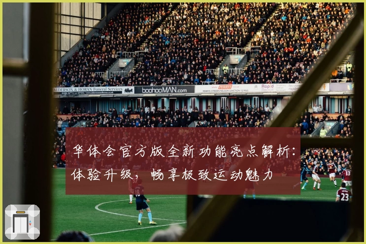 华体会官方版全新功能亮点解析：体验升级，畅享极致运动魅力
