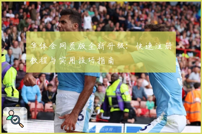 华体会网页版全新升级:快速注册教程与实用技巧指南