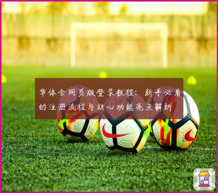 华体会网页版登录教程：新手必看的注册流程与核心功能亮点解析